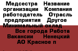 Медсестра › Название организации ­ Компания-работодатель › Отрасль предприятия ­ Другое › Минимальный оклад ­ 25 000 - Все города Работа » Вакансии   . Ненецкий АО,Красное п.